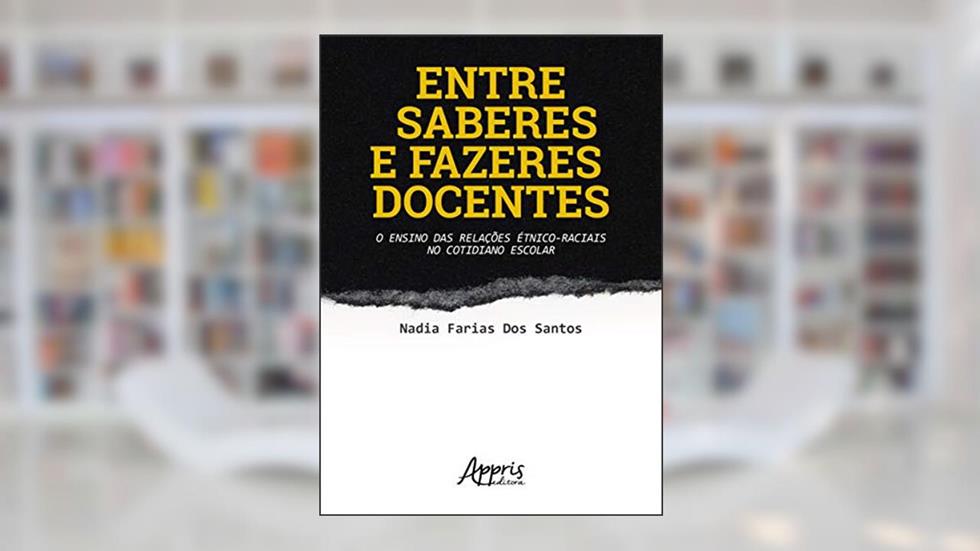 Entre saberes e fazeres docentes: o ensino das relações étnico-raciais no cotidiano escolar, do autor Nadia Farias dos Santos