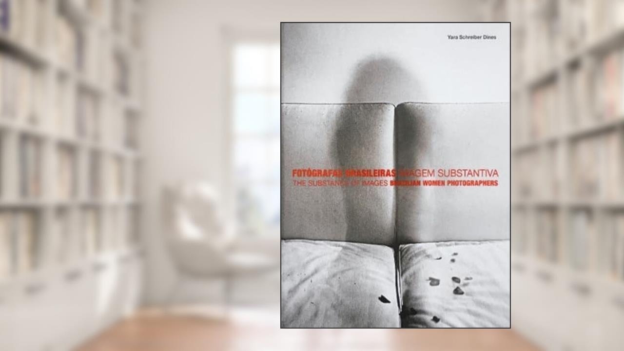 FOTÓGRAFAS BRASILEIRAS - IMAGEM SUBSTANTIVA-THE SUBSTANCE OF IMAGES - BRAZILIAN WOMEN PHOTOGRAPHERS, do autor YARA SCHREIBER DINES