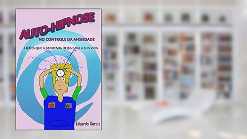 Capa de AUTO-HIPNOSE NO CONTROLE DA ANSIEDADE: Lições que a pandemia traz para a sua vida, do autor EDUARDO GARCIA