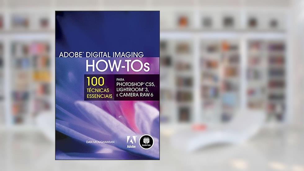 Adobe Digital Imaging How-Tos: Para photoshop CS5, Lightroom 3 e câmera Raw 6, do autor Dan Moughamian