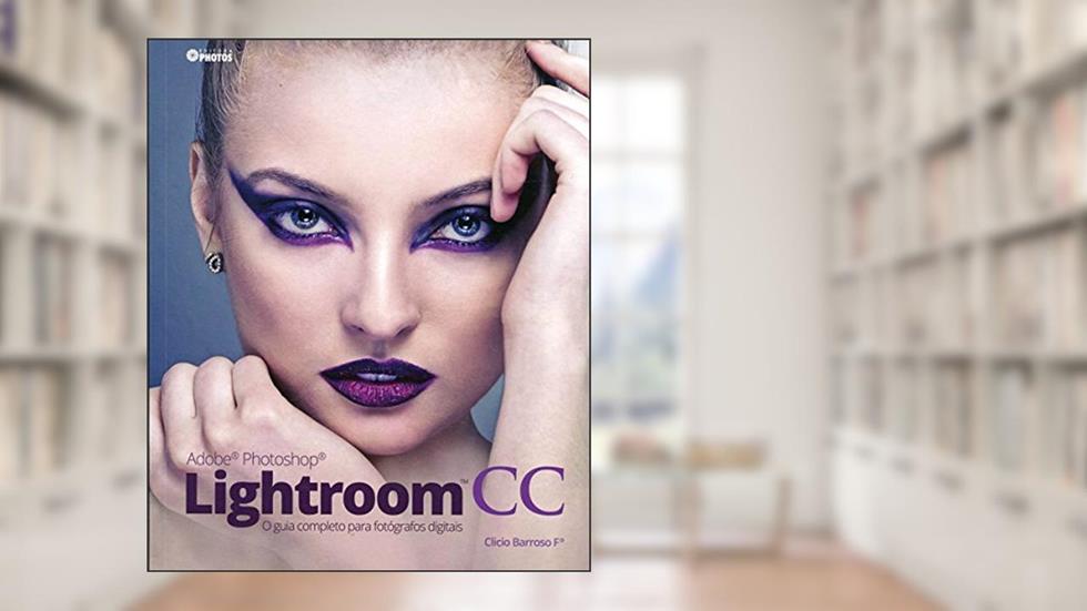 Adobe Photoshop Lightroom CC. O Guia Completo Para Fotógrafos Digitais, do autor Clicio Barroso