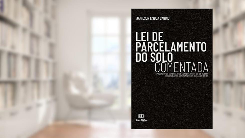 Lei de parcelamento do solo comentada: aprovação de loteamentos convencionais ou de acesso controlado e condomínios de casas ou lotes, do autor Jamilson Lisboa Sabino