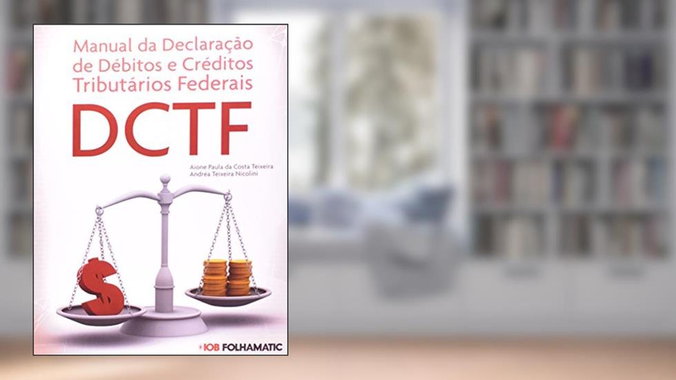 Manual da Declaração de Débitos e Créditos Tributários Federais. DCTF, do autor Andréa Teixeira Nicolini; Aione Paula da Costa Teixeira