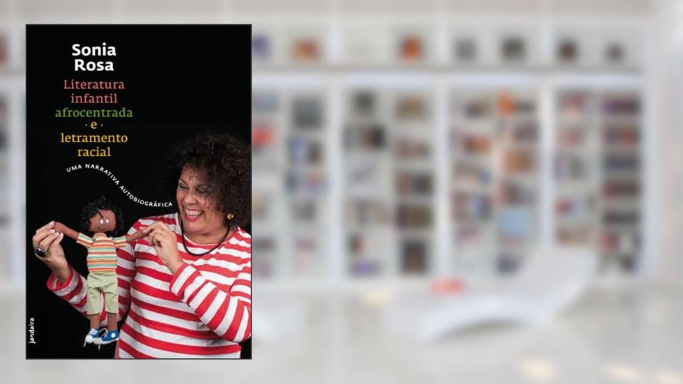 Literatura Infantil Afrocentrada e Letramento Racial: uma Narrativa Autobiográfica, do autor Sonia Rosa