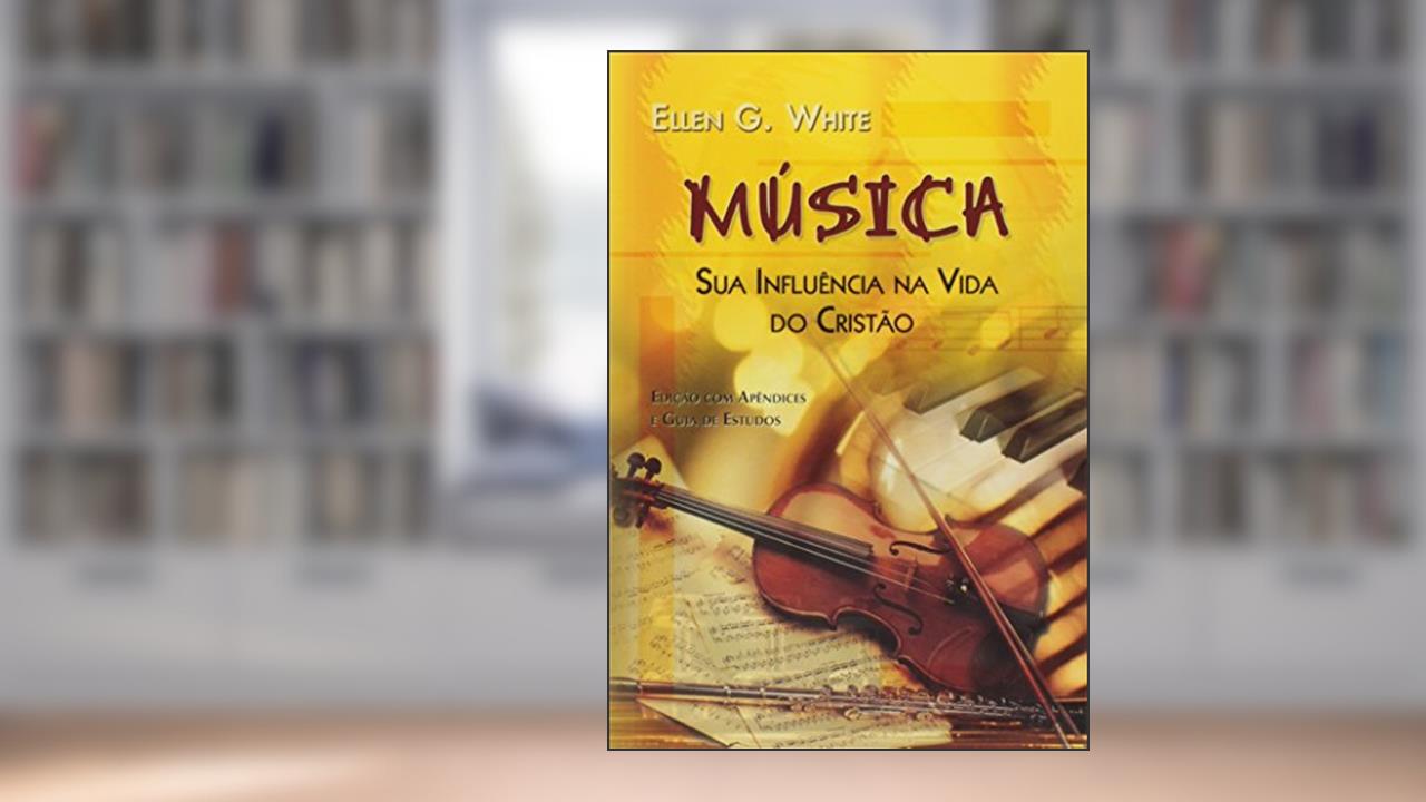 Música - Sua Influência Na Vida Do Cristão, do autor Ellen G White