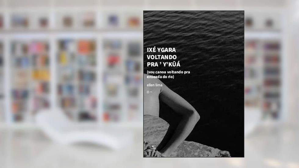 Ixé Ygara Voltando Pra ' Y'kûá (Sou Canoa Voltando Pra Enseada Do Rio), do autor ELLEN LIMA
