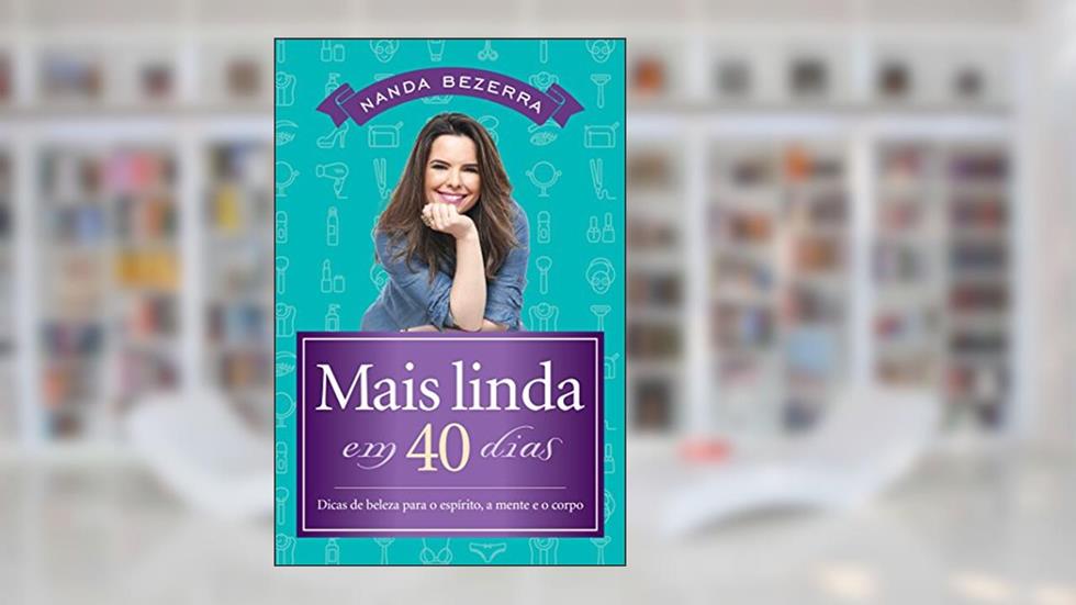 Mais linda em 40 dias: Dicas de beleza para o espírito, a mente e o corpo, do autor Nanda Bezerra