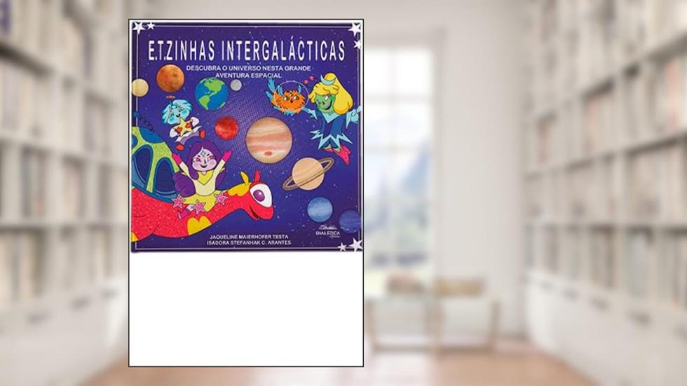 E.T.zinhas intergalácticas: descubra o universo nesta grande aventura espacial, do autor Jaqueline Maierhofer Testa ;Isadora Stefanhak Costa Arantes