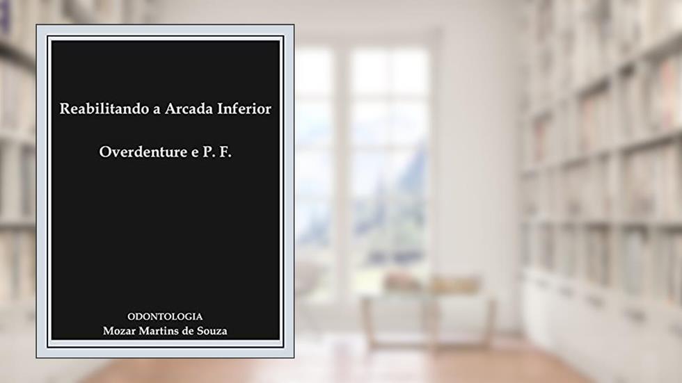 Reabilitando a Arcada Inferior Overdenture e Prótese Fixa: Prótese Odontológica, do autor Mozar Martins