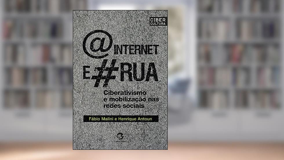 A Internet e a rua: Ciberativismo e Mobilização nas Redes Sociais, do autor Fábio Malini; Henrique Antoun