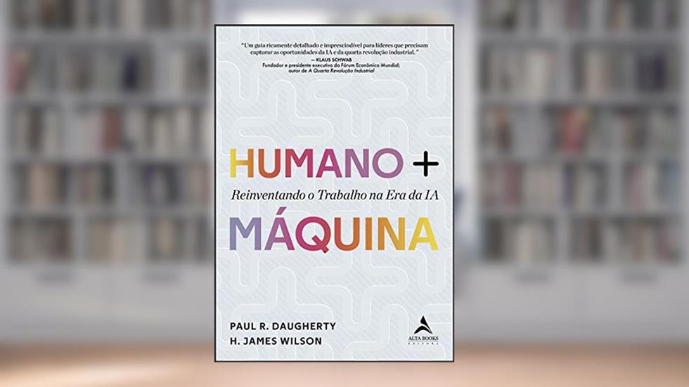 Humano + Máquina: Reinventando o Trabalho na era da IA, do autor H. James Wilson; Paul R. Daugherty