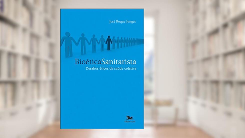 Bioética sanitarista: Desafios éticos da saúde coletiva, do autor José Roque Junges