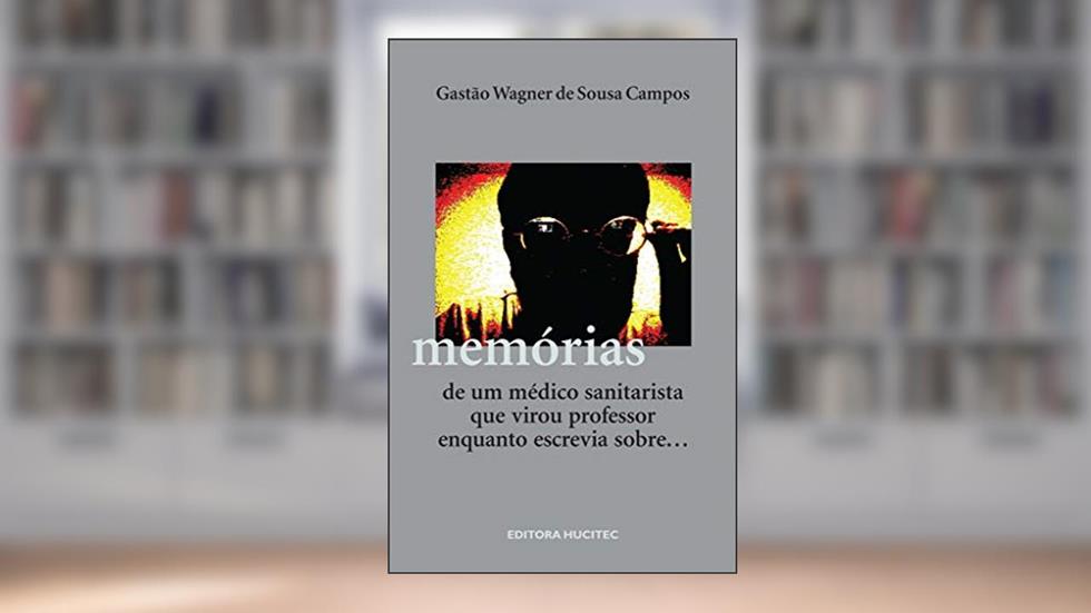 Memórias de um médico sanitarista que virou professor enquanto escrevia sobre..., do autor Gastão Wagner de Sousa Campos