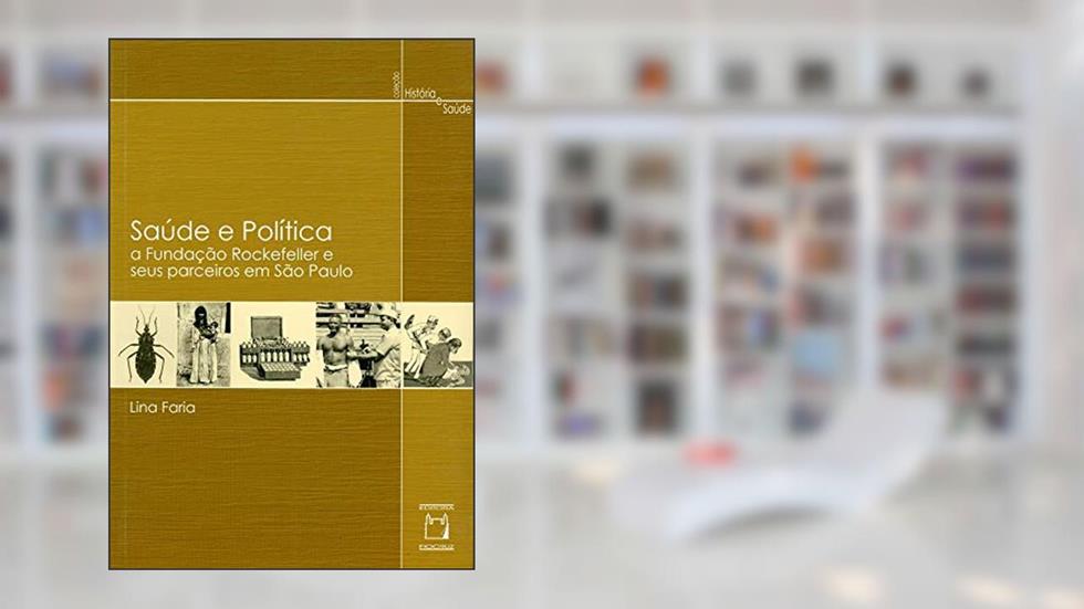 Saúde e política: A Fundação Rockefeller e seus parceiros em São Paulo, do autor Lina Faria