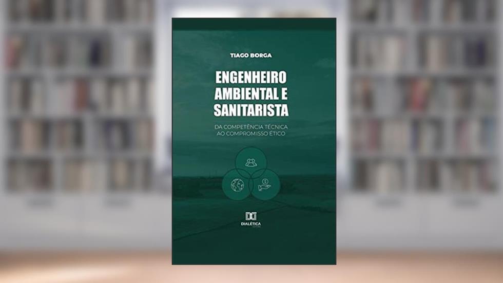 Engenheiro ambiental e sanitarista: da competência técnica ao compromisso ético, do autor Tiago Borga