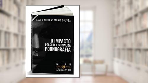 Capa de Sexo sem Cativeiro: O Impacto Pessoal e Social da Pornografia, do autor Paulo Adriano Muniz Gouvêa