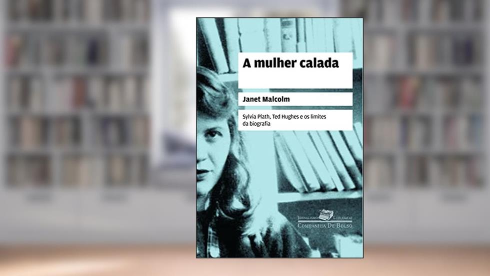 A mulher calada: Sylvia Plath, Ted Hughes e os limites da biografia, do autor Janet Malcolm