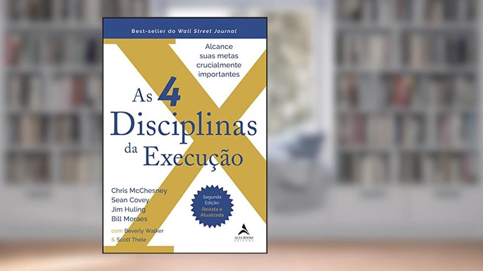 As 4 Disciplinas da Execução - 2ª Edição - Revista e Atualizada: Alcance Suas Metas Crucialmente Importantes, do autor Bill Moraes; Chris McChesney; Sean Covey; Jim Huling; Beverly Walker; Scott Thele