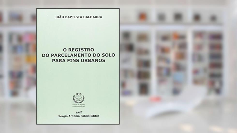 O Registro do Parcelamento do Solo Para Fins Urbanos, do autor João Baptista Galhardo