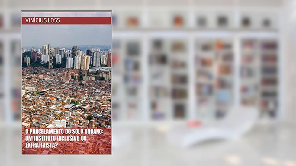 O parcelamento do solo urbano: um instituto inclusivo ou extrativista?, do autor Vinícius Loss
