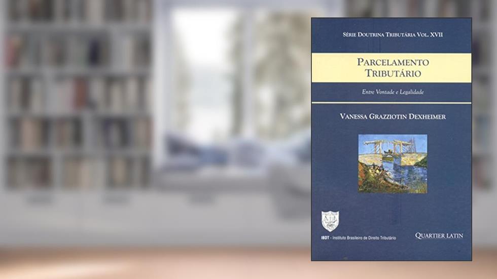 Parcelamento Tributário. Entre Vontade e Legalidade - Volume 17. Série Doutrina Tributária, do autor Vanessa Grazziotin Dexheimer