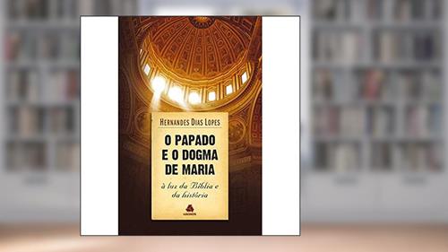Capa de O papado e o dogma de Maria: À luz da Bíblia e da história, do autor Hernandes Dias Lopes