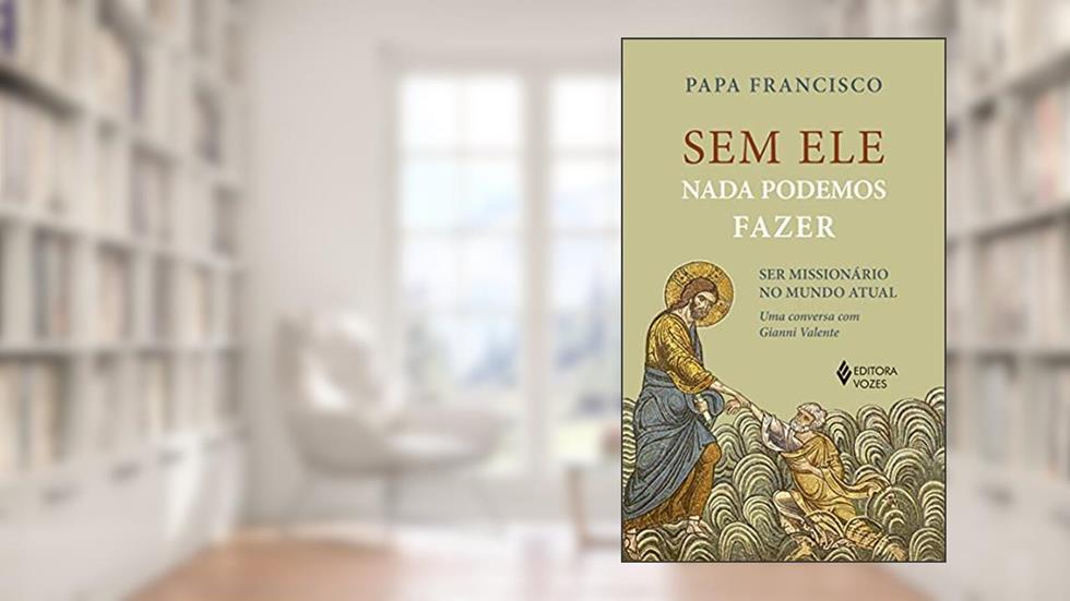 Sem ele nada podemos fazer: Ser missionários no mundo atual, do autor Papa Francisco; Gianni Valente
