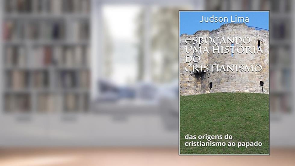 ESBOÇANDO UMA HISTÓRIA DO CRISTIANISMO: das origens do cristianismo ao papado, do autor Judson Lima