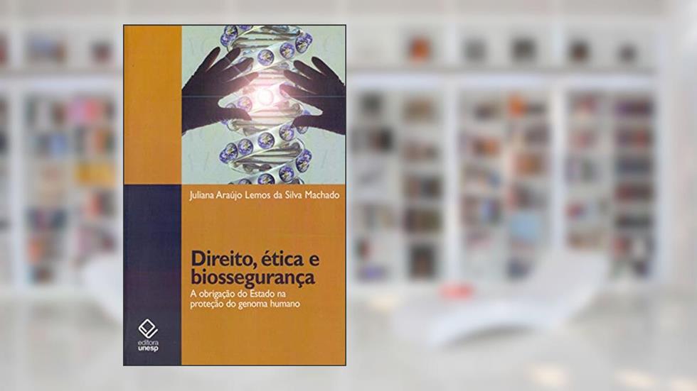 Direito, ética e biossegurança: A obrigação do Estado na proteção do genoma humano, do autor Juliana Araujo Lemos da Silva Machado