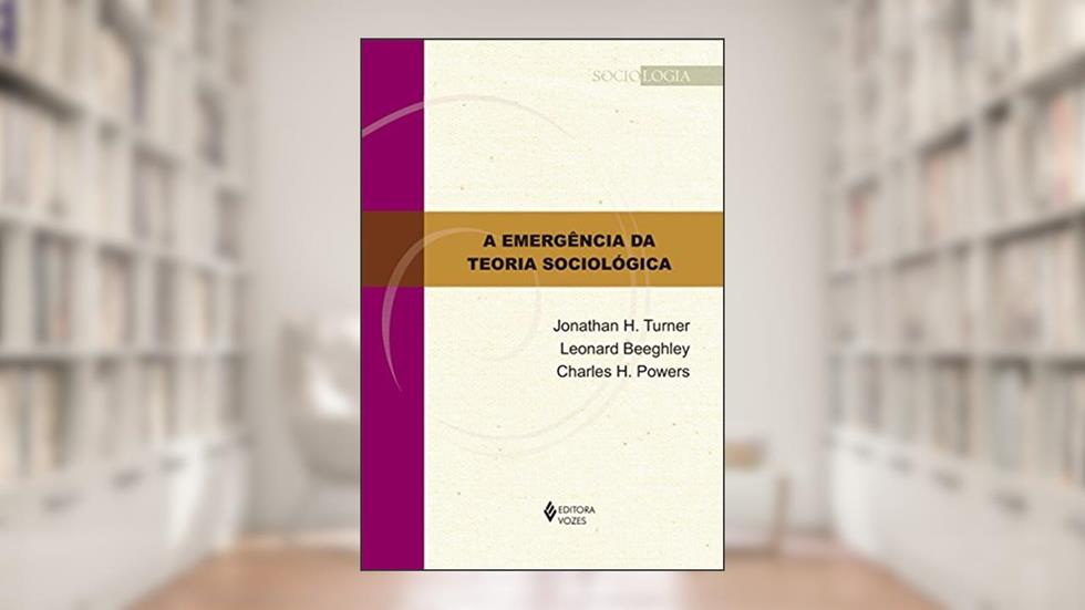 A emergência da teoria sociológica, do autor Jonathan H. Turner; Leonard Beeghley; Charles H. Powers