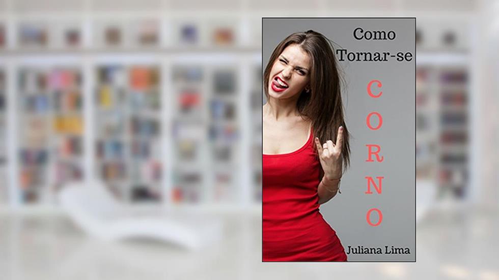 Como Tornar-se Corno: Convencendo Sua Amada a Lhe Chifrar, do autor Juliana Lima