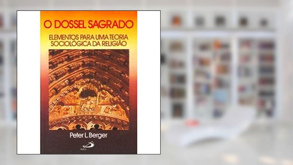 O Dossel Sagrado: Elementos Para uma Teoria Sociológica da Religião, do autor Peter L. Berger