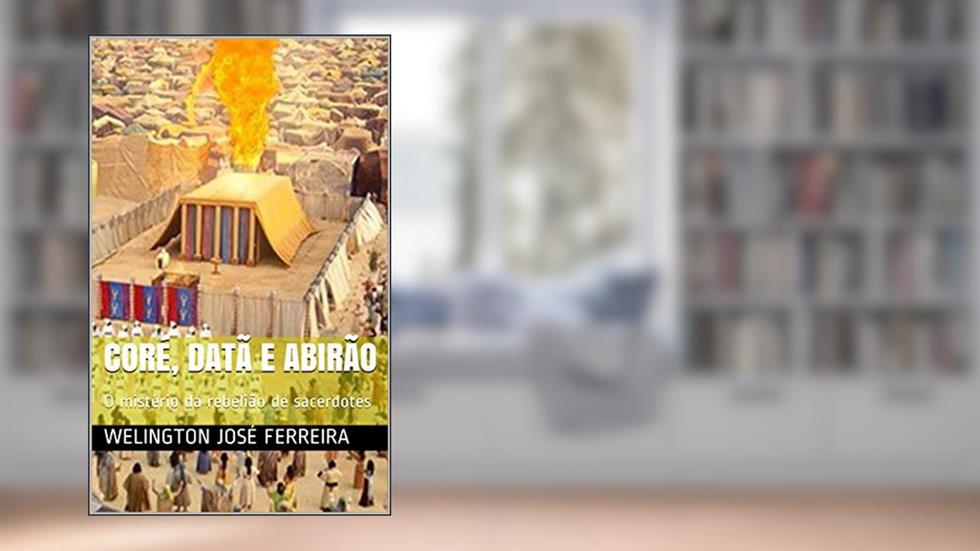 Coré, Datã e Abirão: O mistério da rebelião de sacerdotes, do autor Welington José Ferreira