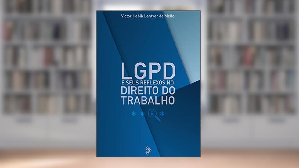 LGPD e Seus Reflexos no Direito do Trabalho, do autor Victor Habib Lantyer