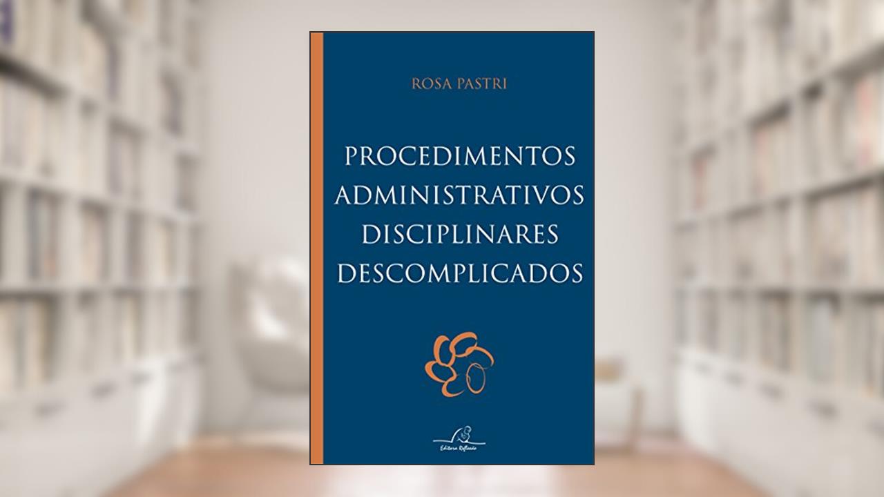 Procedimentos Administrativos Disciplinares Descomplicados, do autor Rosa Pastri