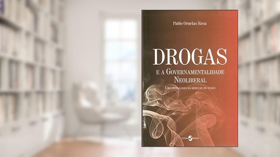 Drogas e a Governamentalidade Neoliberal: uma Genealogia da Redução de Danos, do autor Pablo Ornelas Rosa
