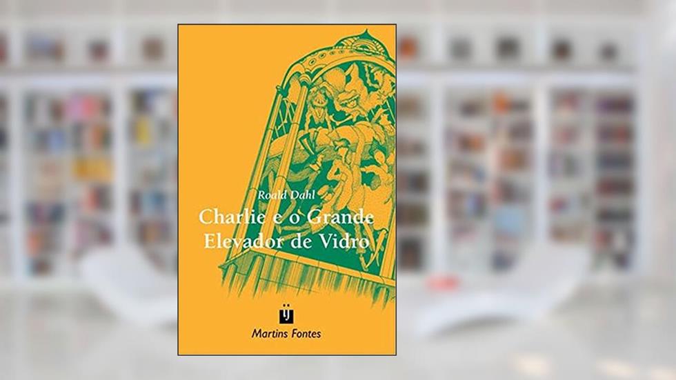 Charlie e o grande elevador de vidro, do autor Roald Dahl