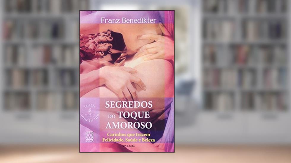 Segredos Do Toque Amoroso: Carinhos que trazem felicidade, saúde e beleza, do autor Franz Benedikter