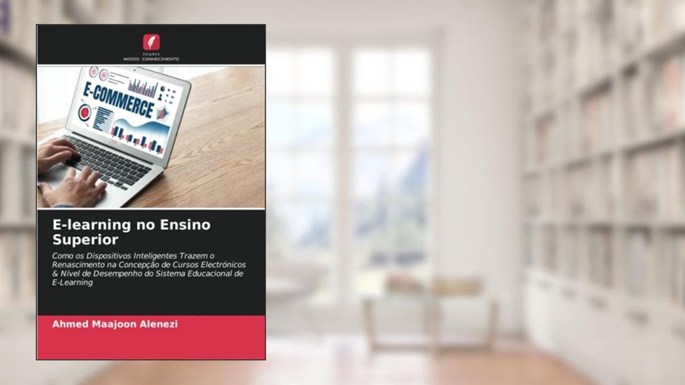 E-learning no Ensino Superior: Como os Dispositivos Inteligentes Trazem o Renascimento na Concepção de Cursos Electrónicos & Nível de Desempenho do Sistema Educacional de E-Learning, do autor Ahmed Maajoon Alenezi