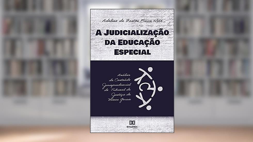 A judicialização da educação especial: análise de conteúdo jurisprudencial do Tribunal de Justiça de Minas Gerais, do autor Adelino de Bastos Freire Neto