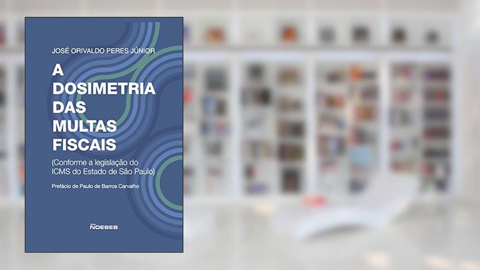 A Dosimetria das Multas Fiscais: Conforme a Legislação do ICMS do Estado de São Paulo, do autor José Orivaldo Peres Júnior