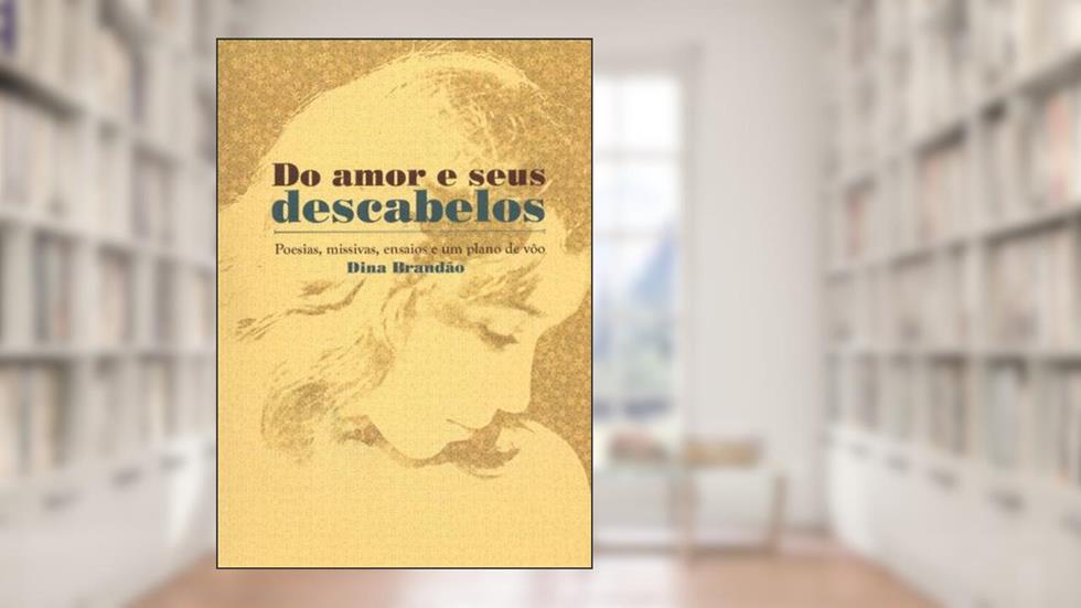 Do Amor E Seus Descabelos. Poesias, Missivas, Ensaios E Um Plano De Voo, do autor Dina Brandão