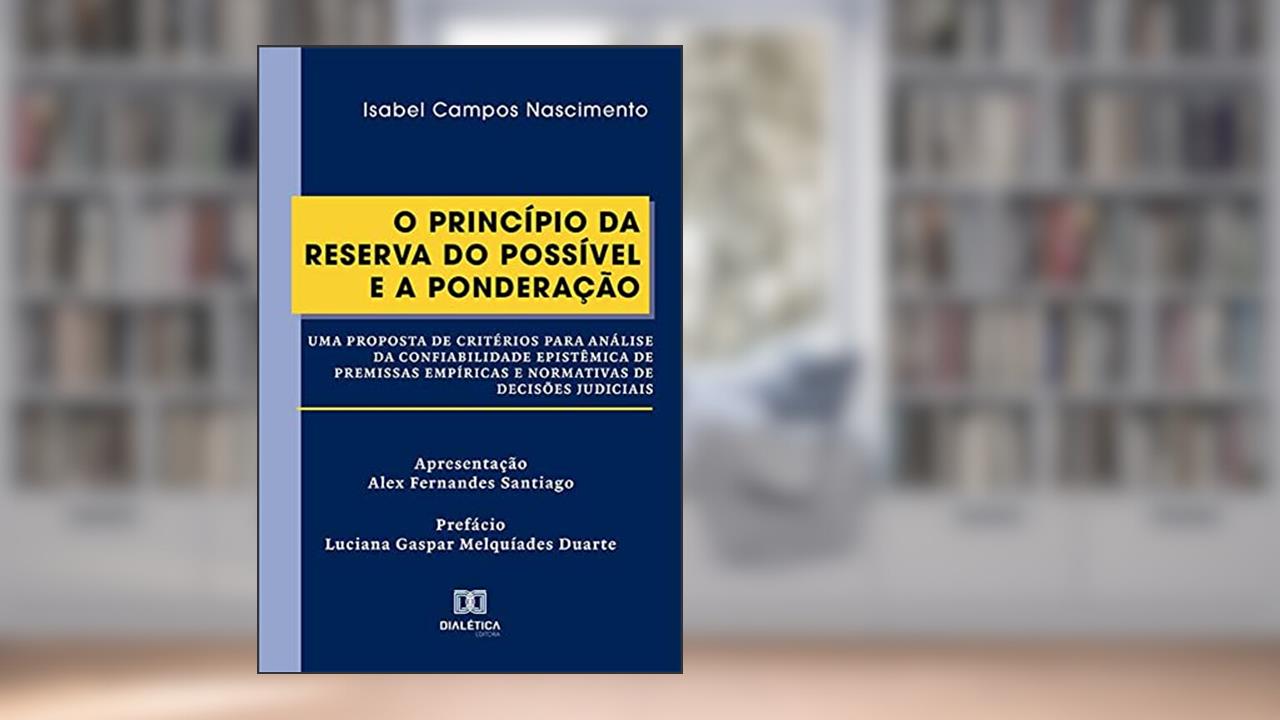 O Princípio da Reserva do Possível e a Ponderação: uma proposta de critérios para análise da confiabilidade epistêmica de premissas empíricas e normativas de decisões, do autor Isabel Campos Nascimento