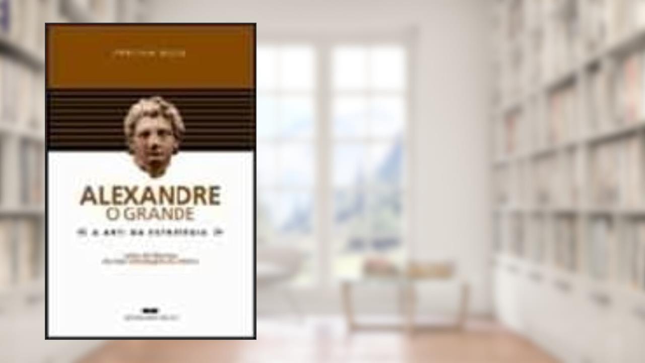 ALEXANDRE, O GRANDE - A ARTE DA ESTRATÉGIA, do autor Partha Bose