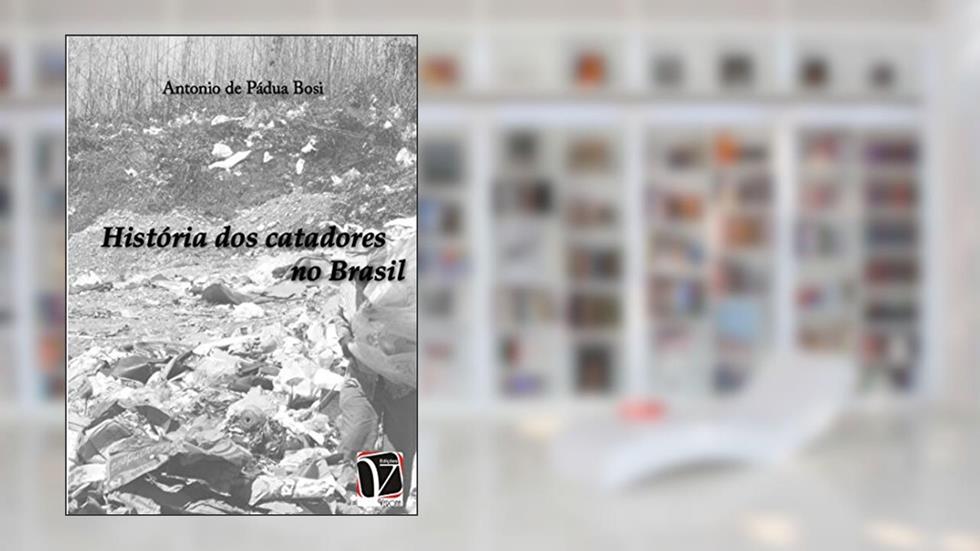 História dos catadores no Brasil, do autor Antonio de Pádua Bosi