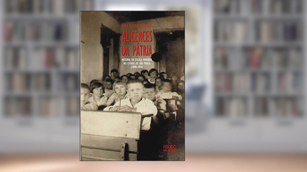 Alicerces da Pátria: História da Escola Primária no Estado de São Paulo (1890-1976), do autor Rosa Fátima de Souza