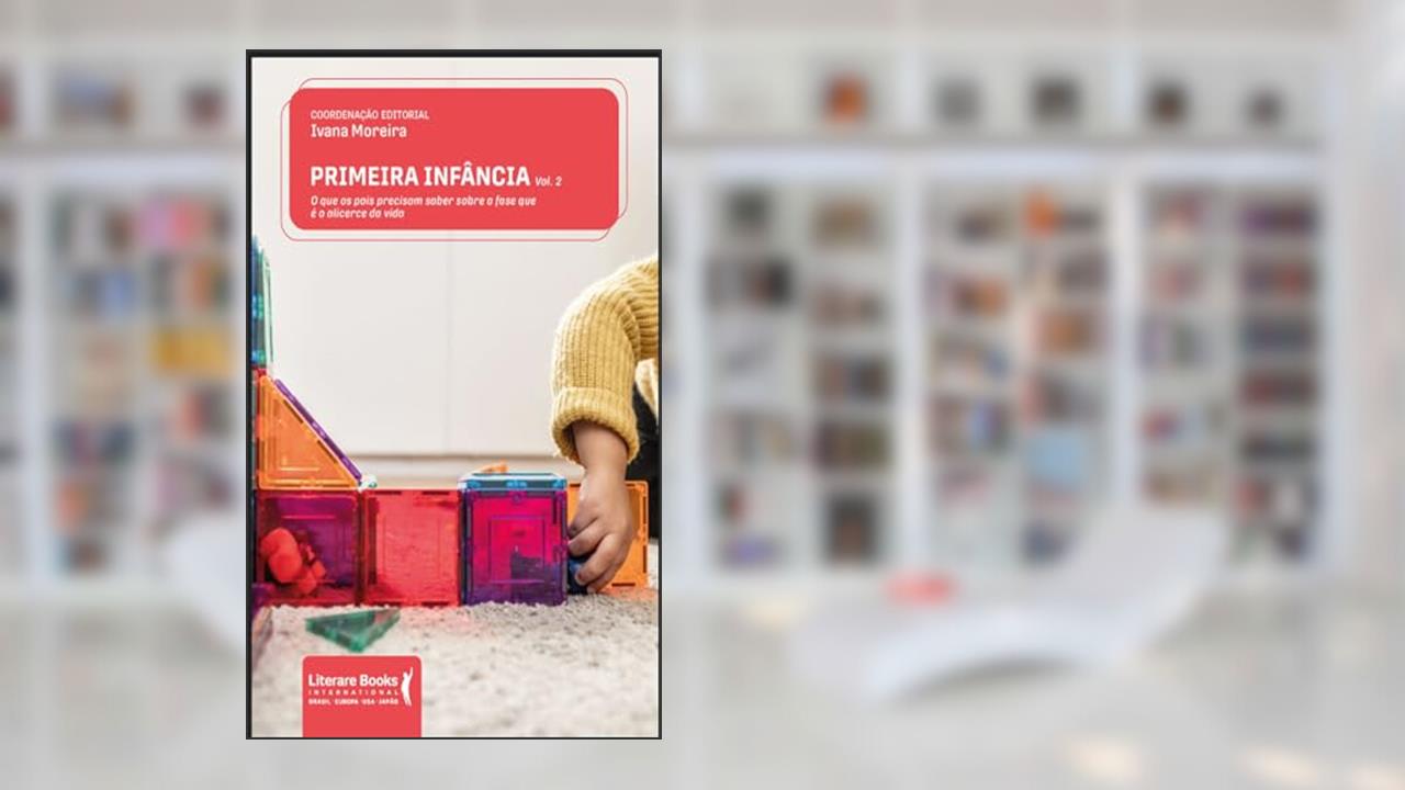 Primeira Infância: o que os Pais Precisam Saber Sobre a Fase que é o Alicerce da Vida (Volume 2), do autor Ivana Moreira