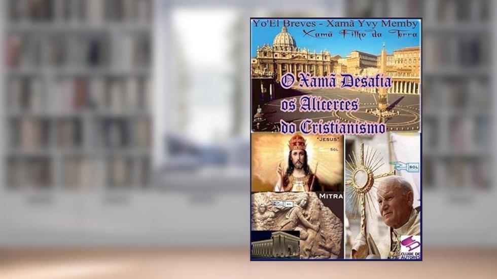 O Xama Desafia os Alicerces do Cristianismo, do autor Yo'el Breves - Xamã Yvy Memby