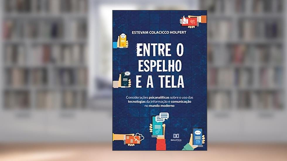Entre o espelho e a tela: considerações psicanalíticas sobre o uso das tecnologias da informação e comunicação no mundo modern, do autor Estevam Colacicco Holpert