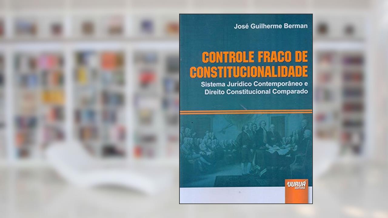 Controle Fraco de Constitucionalidade - Sistema Jurídico Contemporâneo e Direito Constitucional Comparado, do autor José Guilherme Berman